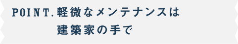 POINT.軽微なメンテナンスは建築家の手で